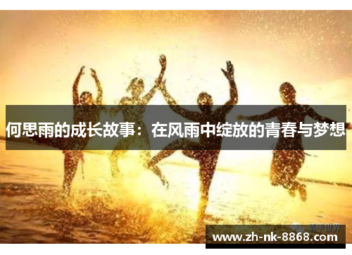 何思雨的成长故事：在风雨中绽放的青春与梦想
