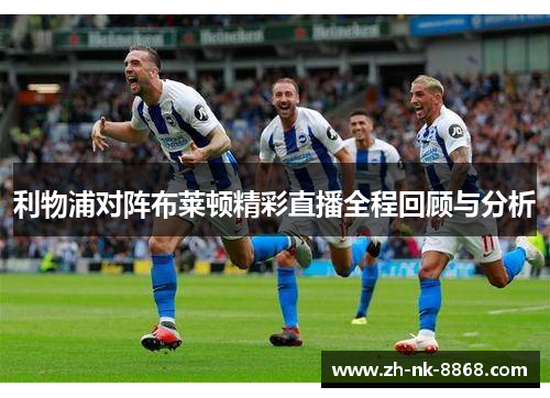 利物浦对阵布莱顿精彩直播全程回顾与分析
