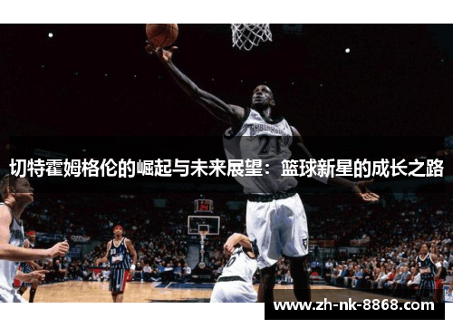 切特霍姆格伦的崛起与未来展望：篮球新星的成长之路