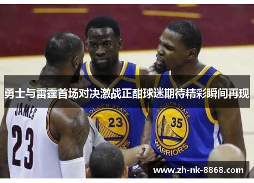 勇士与雷霆首场对决激战正酣球迷期待精彩瞬间再现