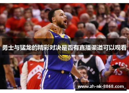 勇士与猛龙的精彩对决是否有直播渠道可以观看