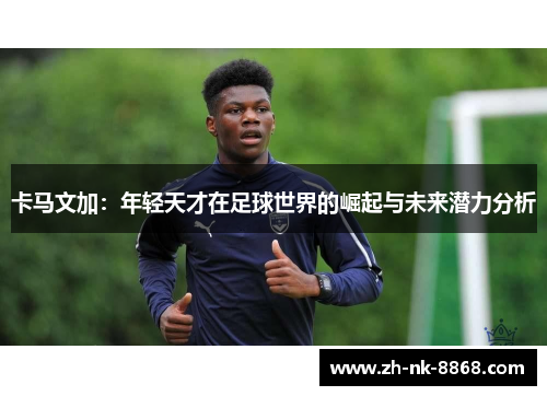 卡马文加：年轻天才在足球世界的崛起与未来潜力分析