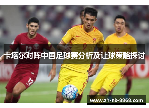 卡塔尔对阵中国足球赛分析及让球策略探讨