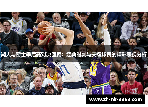湖人与爵士季后赛对决回顾：经典时刻与关键球员的精彩表现分析