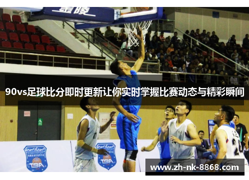 90vs足球比分即时更新让你实时掌握比赛动态与精彩瞬间