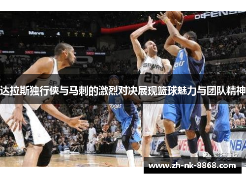 达拉斯独行侠与马刺的激烈对决展现篮球魅力与团队精神