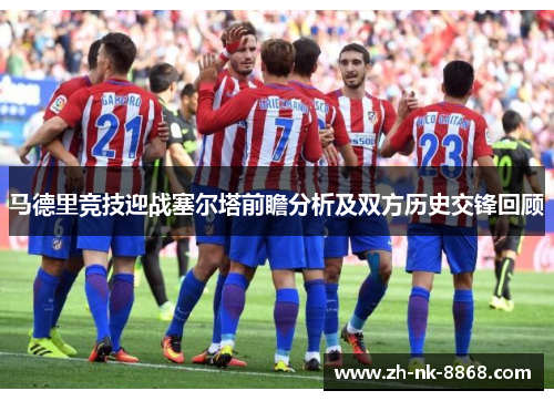 马德里竞技迎战塞尔塔前瞻分析及双方历史交锋回顾