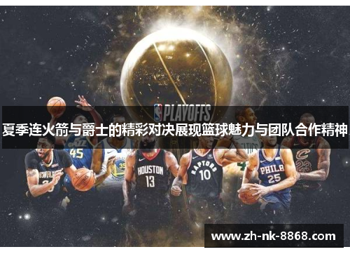 夏季连火箭与爵士的精彩对决展现篮球魅力与团队合作精神